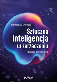 Sztuczna inteligencja w zarządzaniu. Regulacja a konkurencja - Włodzimierz Szpringer-802b908c1db792dfeab689e1ef59436b
