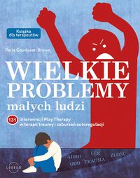 Wielkie problemy małych ludzi. 131 interwencji Play Therapy w terapii traumy i zaburzeń autoregulacji - Paris Goodyear-Brown-24656fc79a18c320c184ae8c49085ee4