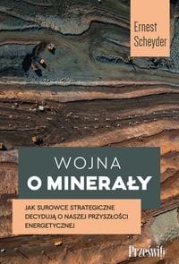 Wojna o minerały. Jak surowce strategiczne decydują o naszej przyszłości energetycznej - Ernest Scheyder-930ed02683e6432ab4f6017f1570fd0b