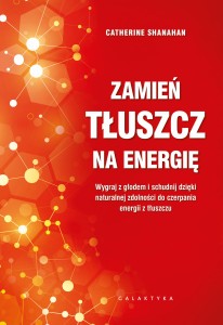 Zamień tłuszcz na energię. Wygraj z głodem i schudnij dzięki naturalnej zdolności do czerpania energii z tłuszczu - Catherine Shanahan