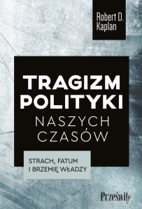Tragizm polityki naszych czasów. Strach, fatum i brzemię władzy - Robert D. Kaplan