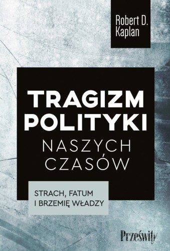 Tragizm polityki naszych czasów. Strach, fatum i brzemię władzy - Robert D. Kaplan-ec1a47ca09e2bb4db5a257da941f1183