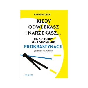 Kiedy odwlekasz i narzekasz. 102 sposoby na pokonanie prokrastynacji - Barbara Lech