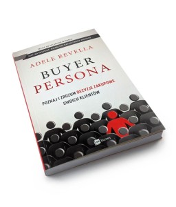 Buyer Persona. Poznaj i zrozum decyzje zakupowe swoich klientów - Adele Revella