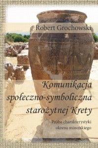 [EBOOK] Komunikacja społeczno-symboliczna starożytnej Krety. Próba charakterystyki okresu minojskiego - Robert Grochowski