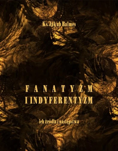 [EBOOK] Fanatyzm i indyferentyzm – ich źródła i następstwa - Jakub Balmes