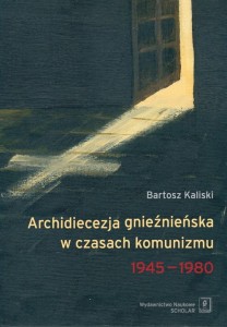 [EBOOK] Archidiecezja gnieźnieńska w czasach komunizmu 1945-1980 - Bartosz Kaliski