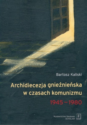 [EBOOK] Archidiecezja gnieźnieńska w czasach komunizmu 1945-1980 - Bartosz Kaliski