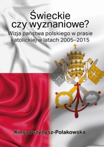 [EBOOK] Świeckie czy wyznaniowe? Wizja państwa polskiego w prasie katolickiej w latach 2005–2015 - Kinga Przybysz-Polakowska