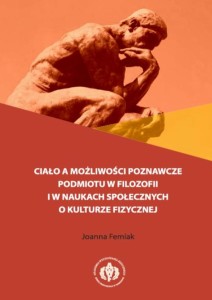 [EBOOK] Ciało a możliwości poznawcze podmiotu w filozofii i w naukach społecznych o kulturze fizycznej - Joanna Femiak