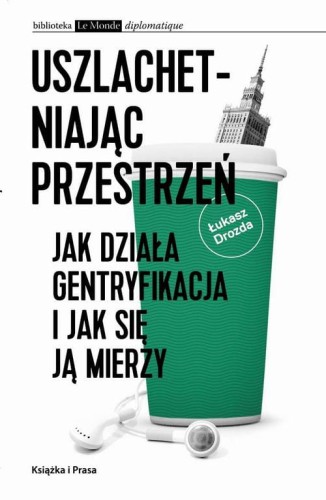 [EBOOK] Uszlachetniając przestrzeń. Jak działa gentryfikacja i jak się ją mierzy - Łukasz Drozda