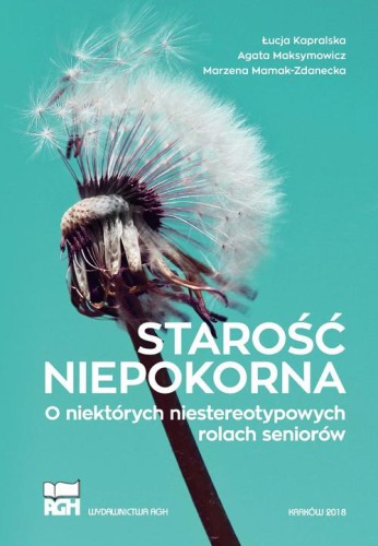 [EBOOK] Starość niepokorna. O niektórych niestereotypowych rolach seniorów - Łucja Kapralska Agata Maksymowicz Marzena Mamak-Zdanecka