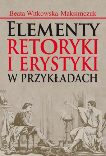 [EBOOK] Elementy retoryki i erystyki w przykładach - Beata Witkowska-Maksimczuk
