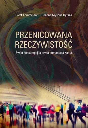[EBOOK] Przenicowana rzeczywistość. Świat konsumpcji a etyka Immanuela Kanta - Rafał Abramciów Joanna Mysona Byrska