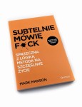 Subtelnie mówię F**k! Sprzeczna z logiką metoda na szczęśliwe życie - Mark Manson